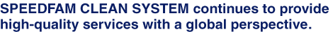 SPEEDFAM CLEAN SYSTEM continues to provide high-quality services with a global perspective.