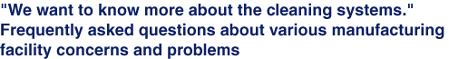 "We want to know more about the cleaning systems." Frequently asked questions about various manufacturing facility concerns and problems