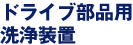 ドライブ部品用洗浄装置