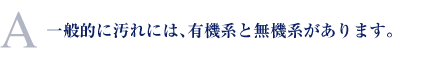 一般的に汚れには、有機系と無機系があります。